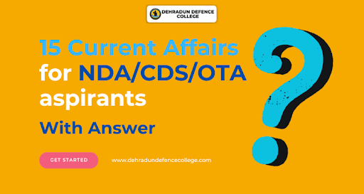 15 Current Affairs for NDA/CDS/OTA aspirants